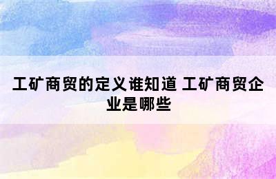 工矿商贸的定义谁知道 工矿商贸企业是哪些